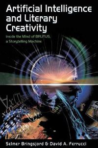 Cover image for Artificial Intelligence and Literary Creativity: Inside the Mind of Brutus, A Storytelling Machine