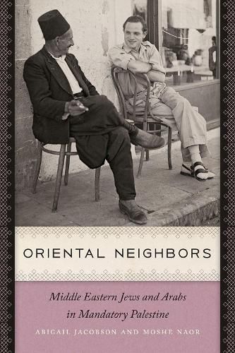 Cover image for Oriental Neighbors: Middle Eastern Jews and Arabs in Mandatory Palestine