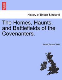 Cover image for The Homes, Haunts, and Battlefields of the Covenanters.