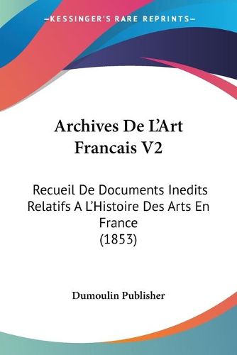 Cover image for Archives de L'Art Francais V2: Recueil de Documents Inedits Relatifs A L'Histoire Des Arts En France (1853)