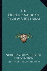 Cover image for The North American Review V103 (1866)