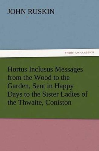 Cover image for Hortus Inclusus Messages from the Wood to the Garden, Sent in Happy Days to the Sister Ladies of the Thwaite, Coniston