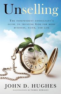 Cover image for Unselling: The independent consultant's guide to trusting God for more business, faith, and life