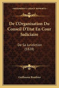 Cover image for de L'Organisation Du Conseil D'Etat En Cour Judiciaire: de Sa Juridiction (1828)