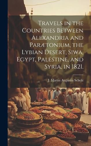 Cover image for Travels in the Countries Between Alexandria and Paraetonium, the Lybian Desert, Siwa, Egypt, Palestine, and Syria, in 1821.