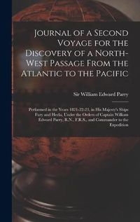 Cover image for Journal of a Second Voyage for the Discovery of a North-west Passage From the Atlantic to the Pacific [microform]: Performed in the Years 1821-22-23, in His Majesty's Ships Fury and Hecla, Under the Orders of Captain William Edward Parry, R.N., ...