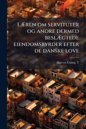 Cover image for L Ren Om Servituter Og Andre Dermed Besl Gtede Eiendomsbyrder Efter de Danske Love: En Haandbog for Theoretiske Og Praktiske Jurister, Bygmestere Og Faste Eiendoms-Besiddere I KJ Bst Derne Og Paa Landet