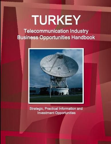 Cover image for Turkey Telecommunication Industry Business Opportunities Handbook - Strategic, Practical Information and Investment Opportunities