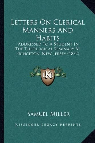 Letters on Clerical Manners and Habits: Addressed to a Student in the Theological Seminary at Princeton, New Jersey (1852)