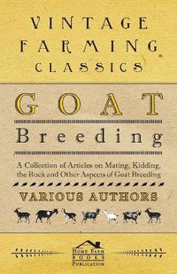 Cover image for Goat Breeding - A Collection of Articles on Mating, Kidding, the Buck and Other Aspects of Goat Breeding