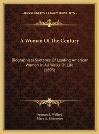 Cover image for A Woman of the Century: Biographical Sketches of Leading American Women in All Walks of Life (1893)