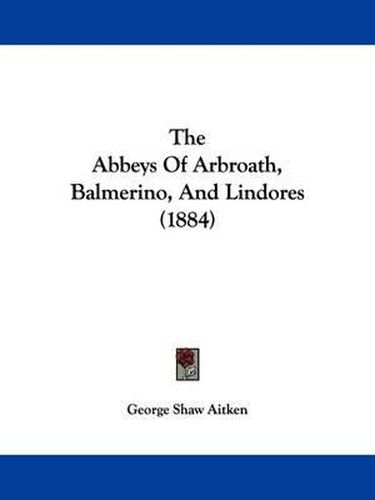 Cover image for The Abbeys of Arbroath, Balmerino, and Lindores (1884)