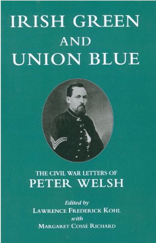 Irish Green and Union Blue: The Civil War Letters of Peter Welsh, Color Sergeant, 28th Massachusetts