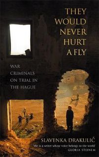 Cover image for They Would Never Hurt A Fly: War Criminals on Trial in The Hague