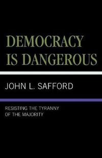 Cover image for Democracy is Dangerous: Resisting the Tyranny of the Majority