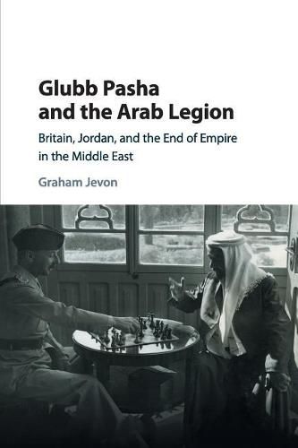 Cover image for Glubb Pasha and the Arab Legion: Britain, Jordan and the End of Empire in the Middle East