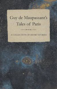 Cover image for Guy De Maupassant's Tales of Paris - A Collection of Short Stories