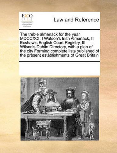 Cover image for The Treble Almanack for the Year MDCCXCI; I Watson's Irish Almanack, II Exshaw's English Court Registry, III Wilson's Dublin Directory, with a Plan of the City Forming Complete Lists Published of the Present Establishments of Great Britain