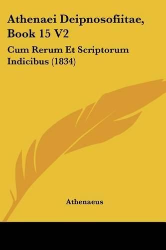 Athenaei Deipnosofitae, Book 15 V2: Cum Rerum Et Scriptorum Indicibus (1834)