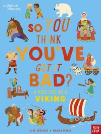 Cover image for British Museum: So You Think You've Got It Bad? A Kid's Life as a Viking