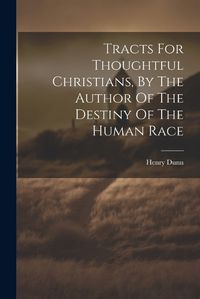 Cover image for Tracts For Thoughtful Christians, By The Author Of The Destiny Of The Human Race