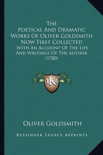 Cover image for The Poetical and Dramatic Works of Oliver Goldsmith Now First Collected: With an Account of the Life and Writings of the Author (1780)