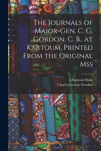 Cover image for The Journals of Major-Gen. C. G. Gordon, C. B., at Kartoum, Printed From the Original mss