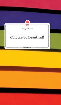 Cover image for Colours So Beautiful! Life is a Story - story.one