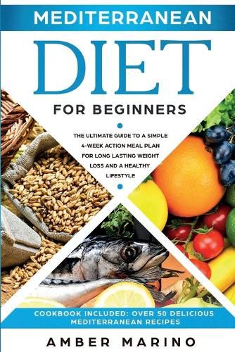 Cover image for Mediterranean Diet for Beginners: A Simple 4-Week Action Meal Plan for Long-Lasting Weight Loss and a Healthy Lifestyle. (Cookbook Included: Best Delicious Mediterranean Recipes)