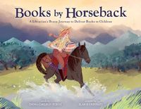 Cover image for Books by Horseback: A Librarian's Brave Journey to Deliver Books to Children