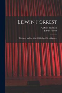 Cover image for Edwin Forrest: the Actor and the Man. Critical and Reminiscent ..