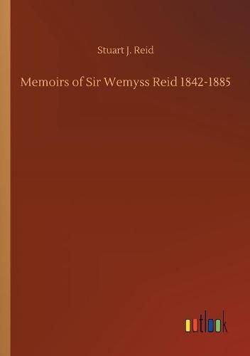 Memoirs of Sir Wemyss Reid 1842-1885