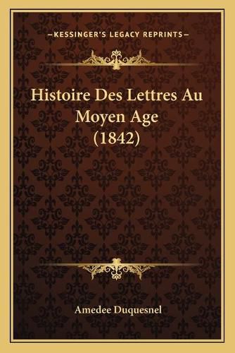 Histoire Des Lettres Au Moyen Age (1842)