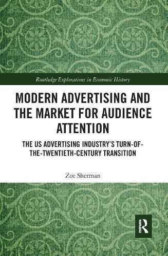 Cover image for Modern Advertising and the Market for Audience Attention: The US Advertising Industry's Turn-of-the-Twentieth-Century Transition