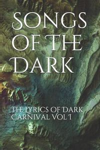 Cover image for Songs of the Dark: The Lyrics of Dark Carnival Vol I