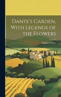Cover image for Dante's Garden, With Legends of the Flowers