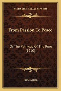 Cover image for From Passion to Peace: Or the Pathway of the Pure (1910)