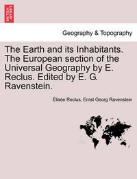 Cover image for The Earth and its Inhabitants. The European section of the Universal Geography by E. Reclus. Edited by E. G. Ravenstein. VOL. XIII