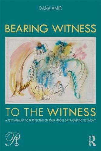 Cover image for Bearing Witness to the Witness: A Psychoanalytic Perspective on Four Modes of Traumatic Testimony