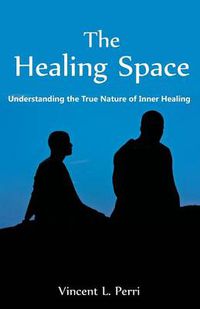 Cover image for The Healing Space: Understanding the True Nature of Inner Healing