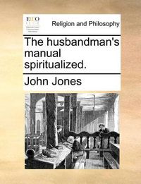 Cover image for The Husbandman's Manual Spiritualized.