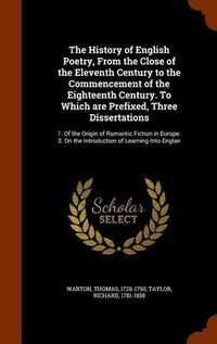 Cover image for The History of English Poetry, From the Close of the Eleventh Century to the Commencement of the Eighteenth Century. To Which are Prefixed, Three Dissertations