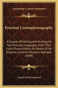 Cover image for Practical Cosmophonography: A System of Writing and Printing All the Principal Languages, with Their Exact Pronunciation, by Means of an Original Universal Phonetic Alphabet (1849)