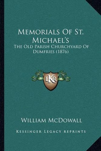 Cover image for Memorials of St. Michael's: The Old Parish Churchyard of Dumfries (1876)