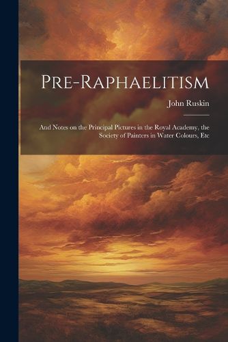 Cover image for Pre-Raphaelitism; and Notes on the Principal Pictures in the Royal Academy, the Society of Painters in Water Colours, Etc