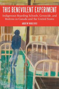 Cover image for This Benevolent Experiment: Indigenous Boarding Schools, Genocide, and Redress in Canada and the United States