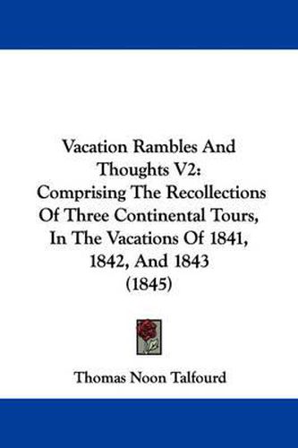 Cover image for Vacation Rambles and Thoughts V2: Comprising the Recollections of Three Continental Tours, in the Vacations of 1841, 1842, and 1843 (1845)