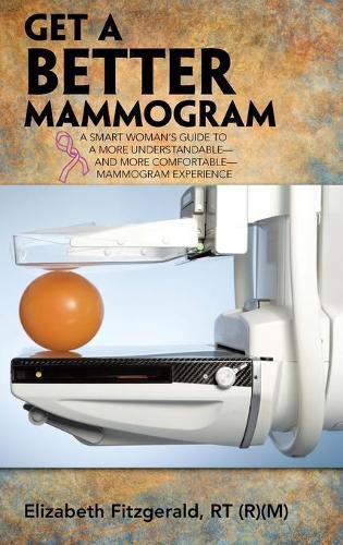 Cover image for Get a Better Mammogram: A Smart Woman's Guide to a More Understandable-And More Comfortable-Mammogram Experience