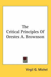 Cover image for The Critical Principles Of Orestes A. Brownson