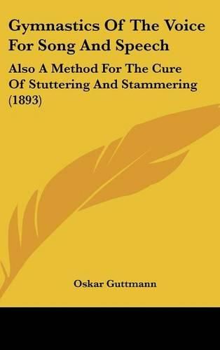 Cover image for Gymnastics of the Voice for Song and Speech: Also a Method for the Cure of Stuttering and Stammering (1893)